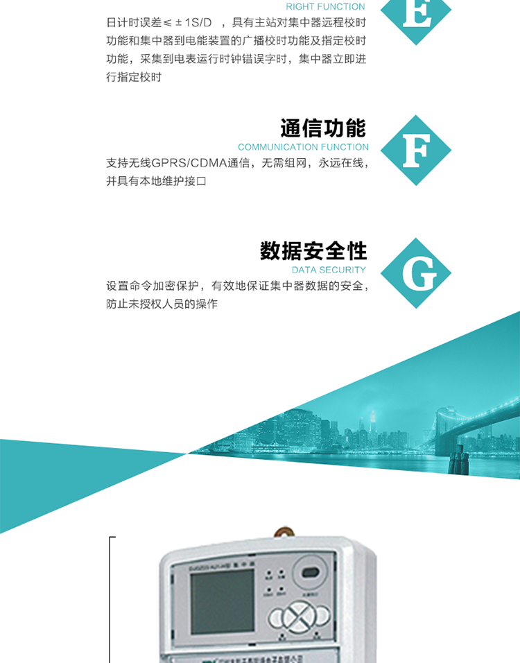 對時功能，日計時誤差≤±1s/d ，具有主站對集中器遠程校時功能和集中器到電能裝置的廣播校時功能及指定校時功能，采集到電表運行時鐘錯誤字時，集中器立即進行指定校時。
6、通信功能，支持無線GPRS/CDMA通信，無需組網，永遠在線，并具有本地維護接口
7、裝置數據訪問安全性
設置命令加密保護，有效地保證集中器數據的安全，防止未授權人員的操作