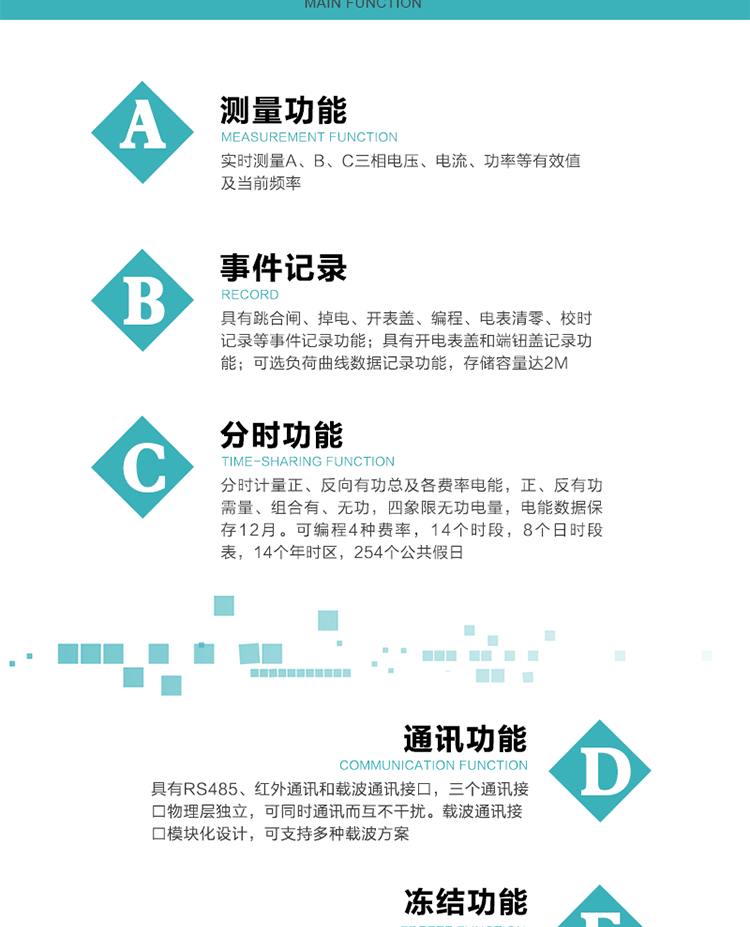 功能特點
內嵌高速高精度的交流電壓電流采集模塊，采樣精度高，電能計量實時精確；
分時計量正、反向有功總及各費率電能，正、反有功需量、組合有、無功，四象限無功電量，電能數據保存12月。
可編程4種費率，14個時段，8個日時段表，14個年時區，254個公共假日。
采用寬溫大視角LCD顯示，具有參數自動輪顯和按鍵顯示功能。
具有RS485、紅外通訊和載波通訊接口，三個通訊接口物理層獨立，可同時通訊而互不干擾。
內嵌高性能的載波模塊，其通信能力的可靠性實現了主站的遠程控制，載波通訊接口模塊化設計，可支持多種載波方案；
具有CPU卡接口實現本地費控，并具有遠程費控功能；
具有有、無功測試脈沖輸出；具有多功能輸出功能和異常報警輸出功能。
實時測量A、B、C三相電壓、電流、功率等有效值及當前頻率。
具有失壓、斷相、失流、全失壓、電壓逆相序、欠壓、過壓、過流、斷流、電流不平衡、過載、總功率因數超下限、停來電、編程、需量清零、校時等記錄功能。
具有停電按鍵喚醒功能、停電紅外喚醒功能，并可以停電喚醒紅外抄表。
具有故障信息提示、報警（液晶、報警燈）功能。