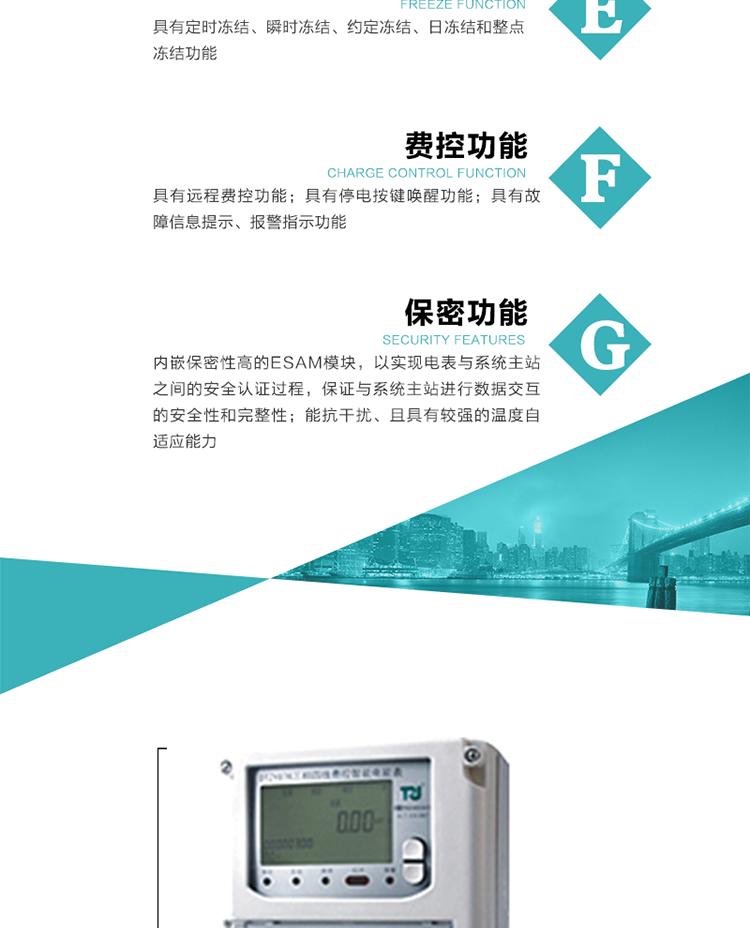 具有停電按鍵喚醒功能、停電紅外喚醒功能，并可以停電喚醒紅外抄表。
具有故障信息提示、報警指示功能。
具有定時凍結、瞬時凍結、約定凍結和日凍結功能。
可選負荷曲線數據記錄功能，存儲容量達2M。
具有開電表蓋和端鈕蓋記錄功能。
內嵌保密性高的ESAM模塊，以實現電表與系統主站之間的安全認證過程，保證與系統主站進行數據交互的安全性和完整性。
電磁兼容性能優良，能抵御高壓尖峰脈沖、強磁場、強靜電、雷擊浪涌的干擾、且具有較強的溫度自適應能力。
三相電源供電，三相三線中的任一相或三相四線中的任兩相斷電時，電能表仍能正常工作。