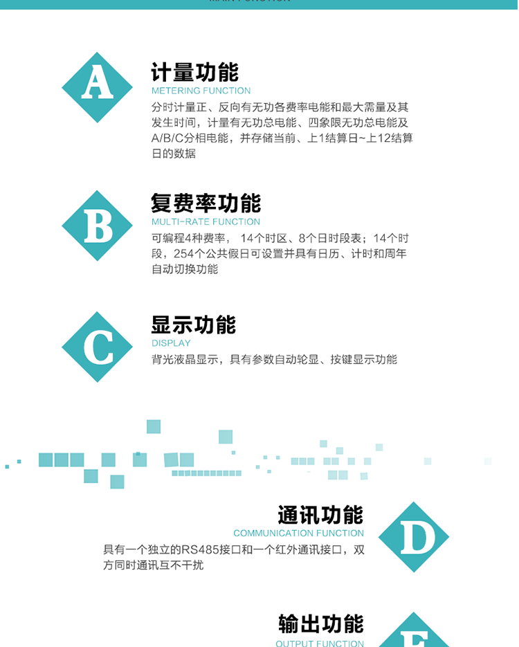 功能特點
1.計量功能： 分時計量正、反向有功無功各費率電能和最大需量及其發生時間，分時計量四象限及組合無功1/2最大需量及發生時間,計量有功無功總電能、四象限無功總電能及A/B/C分相電能，并存儲當前、上1結算日~上12結算日的數據。
2.復費率功能：可編程4種費率， 14個時區、8個日時段表；14個時段，254個公共假日可設置并具有日歷、計時和周年自動切換功能
3.顯示功能：背光液晶顯示，具有參數自動輪顯、按鍵顯示功能
4通訊功能：具有一個獨立的RS485接口和一個紅外通訊接口，雙方同時通訊互不干擾。
5.輸出功能：具有有、無功測試脈沖輸出，具有多功能輸出功能，可實現1Hz時鐘、需量周期更替信號、時段切換信號輸出功能；