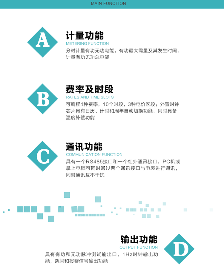 功能特點
1）分時計量有功無功電能，有功最大需量及其發生時間，計量有功無功總電能。
2）可編程4種費率，10個時段，3種電價區段。
3）外置時鐘芯片具有日歷、計時和周年自動切換功能，同時具備溫度補償功能。
4）寬溫大視角LCD顯示，具有參數自動輪顯和按鍵顯示功能。
5）具有一個RS485接口和一個紅外通訊接口，PC機或掌上電腦可同時通過兩個通訊接口與電表進行通訊，同時通訊互不干擾。
6）具有有功和無功脈沖測試輸出口，1Hz時鐘輸出功能，跳閘和報警信號輸出功能。
7）可記錄1分鐘有功電能平均功率，及電表當前的運行狀態。
8）具有失壓、停來電、編程、需量清零、數據清零、廣播校時等記錄功能。