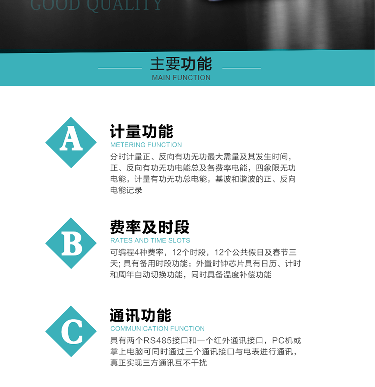 功能特點
  1）分時計量正、反向有功無功最大需量及其發生時間，正、反向有功無功電能總及各費率電能，四象限無功電能，計量有功無功總電能，基波和諧波的正、反向電能記錄。
  2）可編程4種費率，12個時段，12個公共假日及春節三天。
  3）具有備用時段功能。
  4）外置時鐘芯片具有日歷、計時和周年自動切換功能，同時具備溫度補償功能。
5）寬溫大視角LCD顯示，具有參數自動輪顯和按鍵顯示功能。
6）使用點陣液晶顯示，顯示的數據更直觀。
7）具有兩個RS485接口和一個紅外通訊接口，PC機或掌上電腦可同時通過三個通訊接口與電表進行通訊，真正實現三方通訊互不干擾。
8）具有無功測試脈沖輸出，正、反向有功和正、反向無功脈沖測試（遠動）口輸出功能。
9）具有多功能輸出功能，可實現1Hz時鐘、需量周期更替信號、時段切換信號、超負荷跳閘等輸出功能。