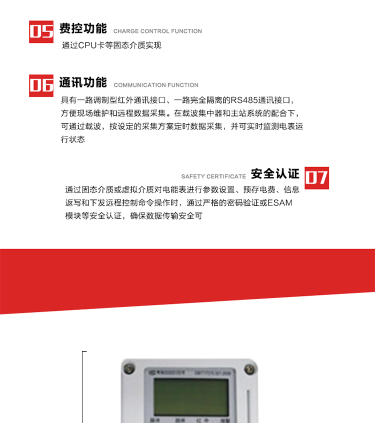 主要特點
1. 電表運行信息可由低壓電力線載波進行傳輸，電力部門可利用低壓電力線載波、RS485通訊可組成遠程抄表、控制功能，可實現對表的遠程抄讀、設置、控制等管理。 
2. 全電子式設計，內置專用計量芯片，具有精度高、靈敏度高、邏輯防潛、可靠性高、寬負荷等特點。
3. 可根據用戶要求，選用數碼管、液晶顯示等相應的顯示模式。顯示數據全面、清晰，數據記錄準確、可靠，不丟失。
4. 采用最優化設計，自身功耗低，在大范圍使用時，可降低電網線損，提高供電效率。
5. 采用SMT技術，選用國際知名品牌、長壽命元器件，精度不受頻率、溫度、電壓、高次諧波影響，安裝位置任意，整機出廠后無需調整?？裳娱L檢定周期，大大降低了電力管理部門測試和校驗電能表的工作量，可靠性較其他同類產品有明顯提高。
6. 具有光電隔離脈沖輸出、RS485通訊接口，便于功能擴展，滿足電力管理部門管理自動化的要求。
7. 體積小、重量輕、便于安裝。并有多種外形尺寸可供選擇。 