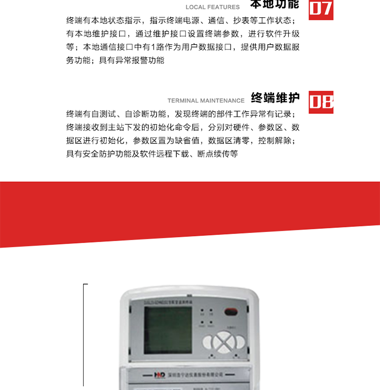 41、顯示功能
a） 具備LED背光的增強型LCD液晶顯示（寬溫度范圍）。
b） 能顯示所要求的各種內存數據和信息，顯示方式可編程自動循環顯示，也可通過按鍵手動顯示。
c） 測量值顯示位數8位（電能量顯示含2-4位小數，最大需量顯示含3-4位小數），計量單位：kW(kvar),kWh(kvarh)。
d） 能操作顯示抄表信息、通信信息、故障信息、報警信息等識別符號和數值。有漢字提示功能。
42、其它功能 
a） 軟件遠程下載：終端軟件可通過遠程通信信道實現在線軟件下載。
b） 斷點續傳：終端進行遠程軟件下載時，終端軟件具有斷點續傳能力。
c） 終端版本信息：終端能通過本地顯示或遠程召測查詢終端版本信息。
d） 通信流量統計：終端能統計與主站的通信流量。