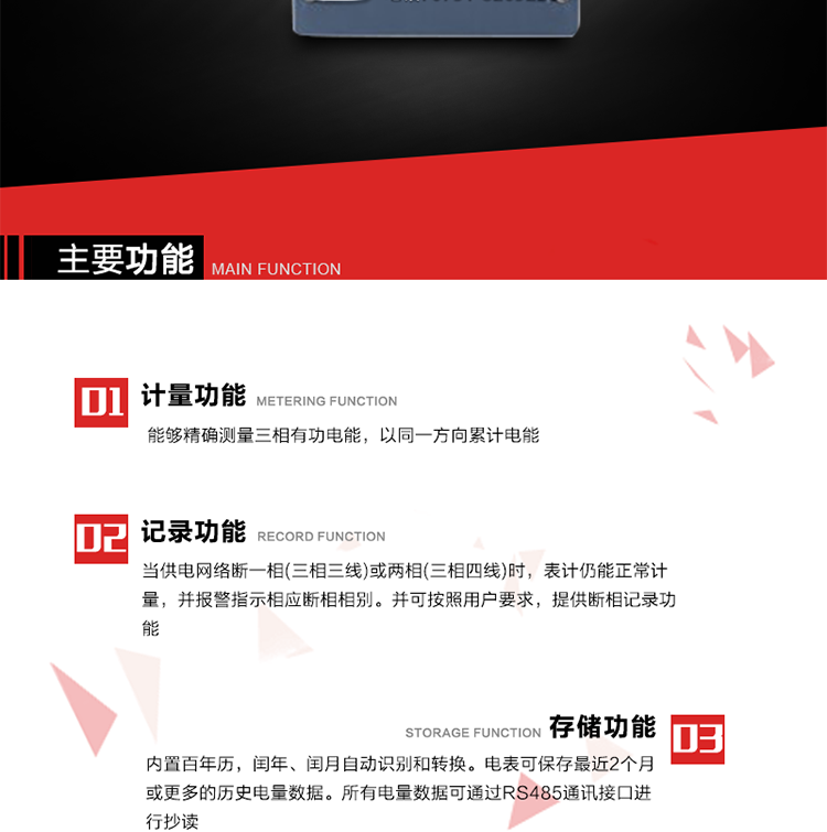 主要功能
1. 能夠精確測量三相有功電能，以同一方向累計電能。
2. 當供電網絡斷一相(三相三線)或兩相(三相四線)時，表計仍能正常計量，并報警指示相應斷相相別。并可按照用戶要求，提供斷相記錄功能。
3. 內置百年歷，閏年、閏月自動識別和轉換。電表可保存最近2個月或更多的歷史電量數據。所有電量數據可通過RS485通訊接口進行抄讀。
4. 具有一路調制型紅外通訊接口和一路完全隔離的RS485通訊接口，方便現場維護和遠程數據采集。