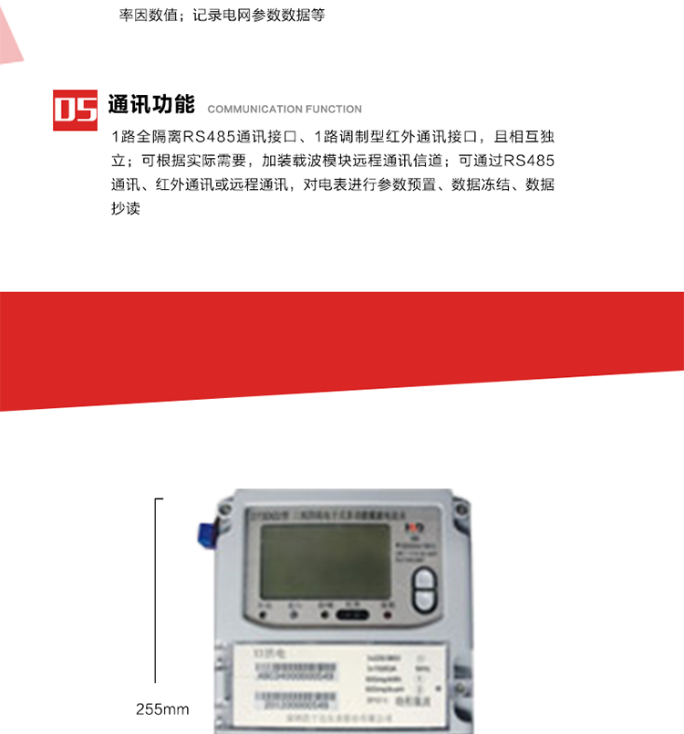 11. 電力部門根據用戶的電網運行情況，將用戶的電網參數連續記錄下來，記錄電網參數數據；ABC相電壓、電流和頻率；ABC總的有功、無功功率；有功正反向總電量、無功感、容性總電量；總ABC相功率因素；四象限無功總電量；當前有功、無功需量。
12. 記錄最近十次參數編程、最大需量清零等編程操作的時間、編程標識字、編程器的ID，及表端未蓋、表上蓋打開的起始日期、時間和恢復日期、時間。事件記錄無法用軟件清除。
13. 在電網停電的情況下，按動#3按鍵使液晶顯示，即可實現停電抄表。也可按用戶要求實現無接觸式紅外喚醒抄表。
14. 1路全隔離RS485通訊接口、1路調制型紅外通訊接口，且相互獨立；RS485通訊的波特率可在600～9600bps范圍內設定，紅外通訊波特率固定為1200bps?？筛鶕嶋H需要，加裝載波模塊遠程通訊信道。
15. 可通過RS485通訊、紅外通訊或遠程通訊，對電表進行參數預置、數據凍結、數據抄讀?？筛鶕脩粢蠖x輔助端子輸出，通常為：有功總、無功總脈沖、時鐘信號、需量周期信號、時段投切信號、1路RS485通訊口。 